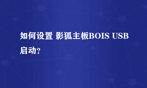 如何设置 影狐主板BOIS USB启动？