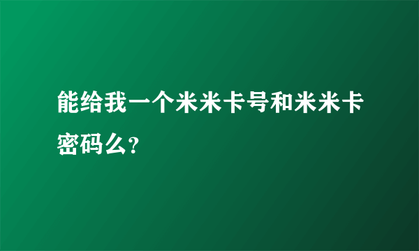 能给我一个米米卡号和米米卡密码么？