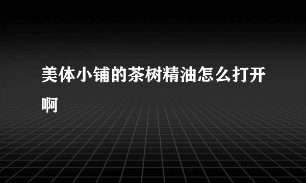 美体小铺的茶树精油怎么打开啊