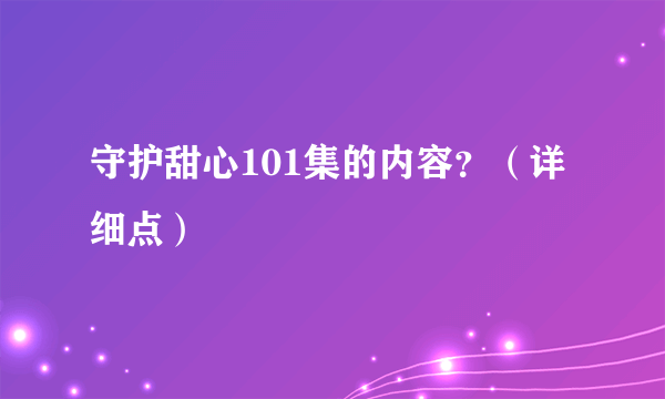 守护甜心101集的内容？（详细点）