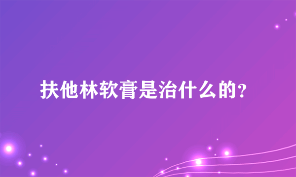 扶他林软膏是治什么的？