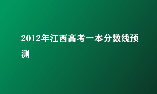 2012年江西高考一本分数线预测