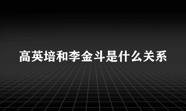 高英培和李金斗是什么关系