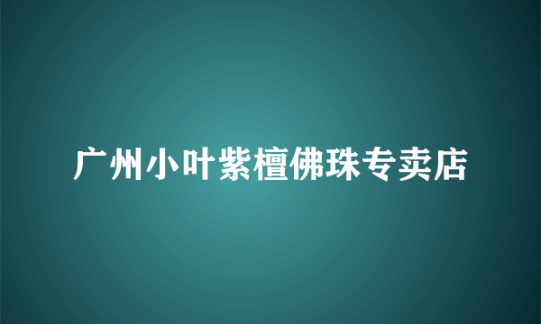 广州小叶紫檀佛珠专卖店