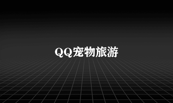 QQ宠物旅游