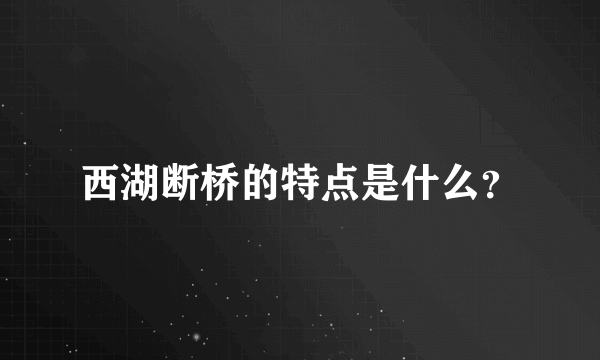 西湖断桥的特点是什么？