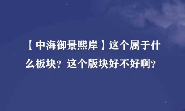 【中海御景熙岸】这个属于什么板块？这个版块好不好啊？