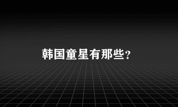 韩国童星有那些？