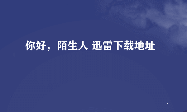 你好，陌生人 迅雷下载地址