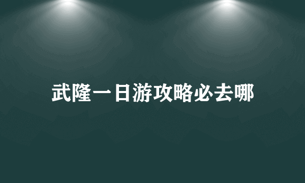 武隆一日游攻略必去哪