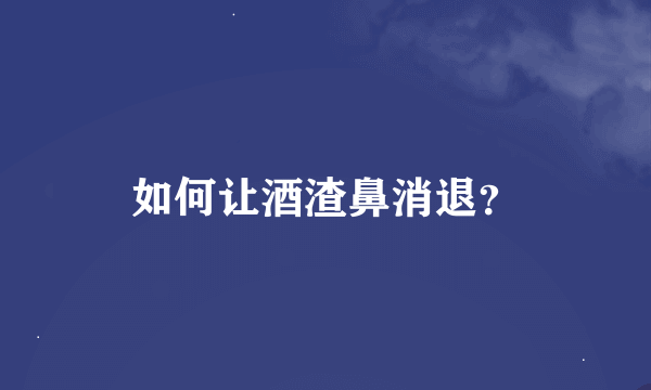 如何让酒渣鼻消退？