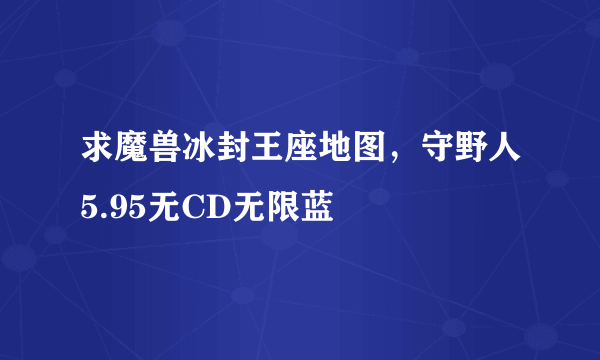 求魔兽冰封王座地图，守野人5.95无CD无限蓝