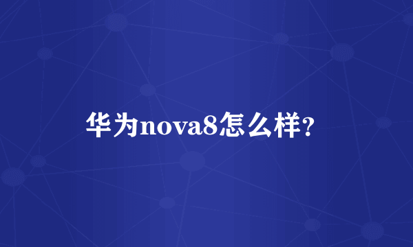 华为nova8怎么样？