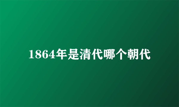 1864年是清代哪个朝代