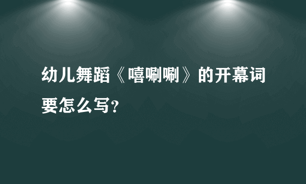 幼儿舞蹈《嘻唰唰》的开幕词要怎么写？