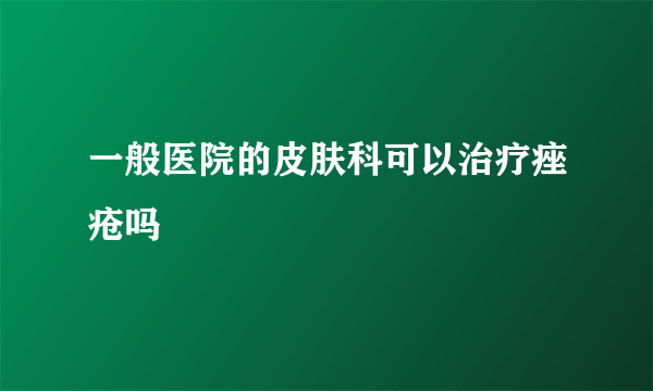 一般医院的皮肤科可以治疗痤疮吗