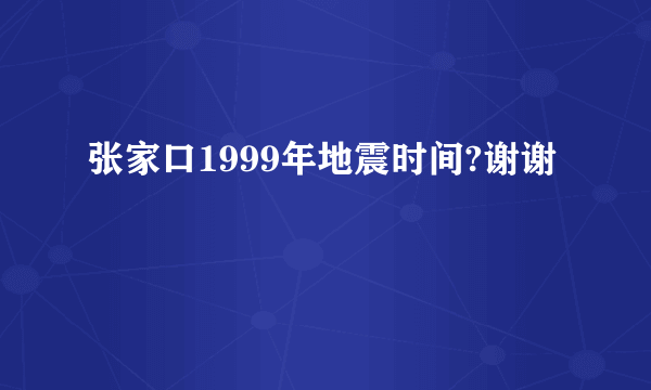 张家口1999年地震时间?谢谢