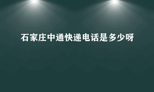 石家庄中通快递电话是多少呀