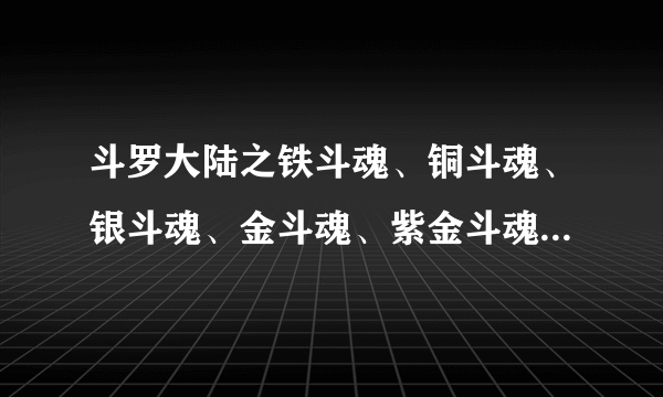 斗罗大陆之铁斗魂、铜斗魂、银斗魂、金斗魂、紫金斗魂、蓝宝石斗魂、红宝石斗魂、钻石斗魂是什么