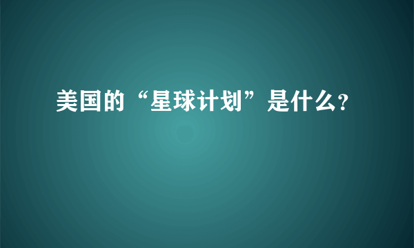 美国的“星球计划”是什么？