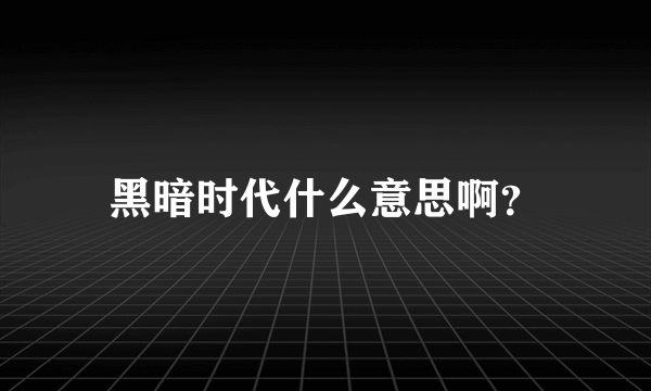 黑暗时代什么意思啊？