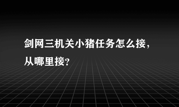 剑网三机关小猪任务怎么接，从哪里接？