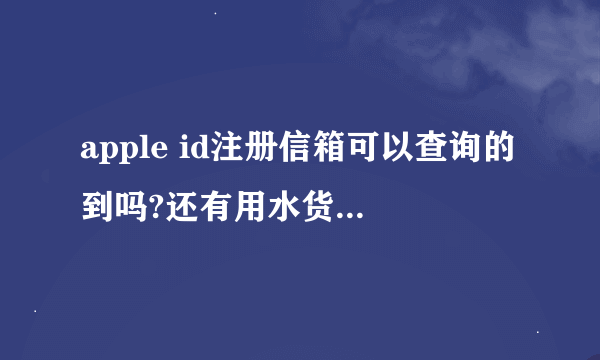 apple id注册信箱可以查询的到吗?还有用水货的苹果 客服受理业务吗?