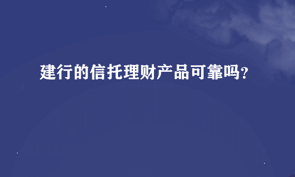 建行的信托理财产品可靠吗？