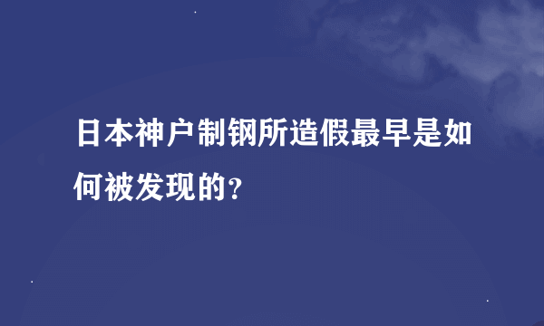 日本神户制钢所造假最早是如何被发现的？