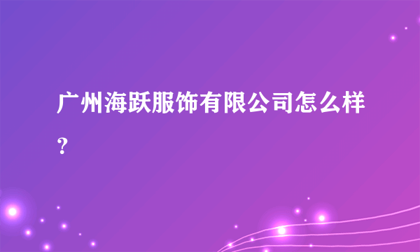 广州海跃服饰有限公司怎么样？