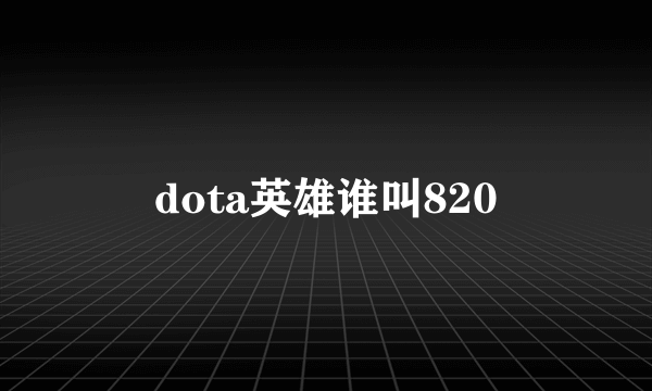 dota英雄谁叫820