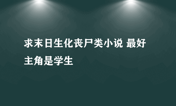 求末日生化丧尸类小说 最好主角是学生