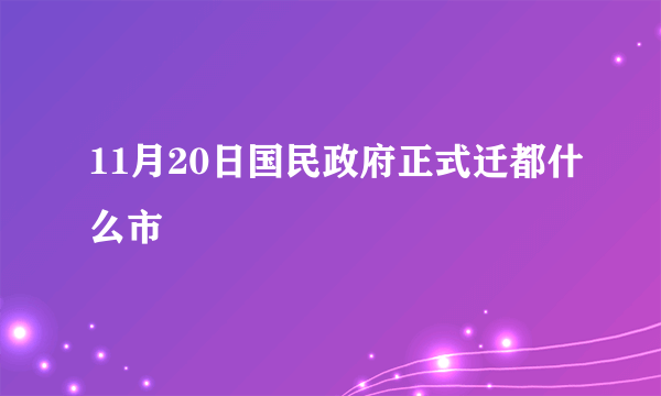 11月20日国民政府正式迁都什么市