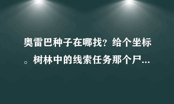 奥雷巴种子在哪找？给个坐标。树林中的线索任务那个尸体在哪？给个坐标。