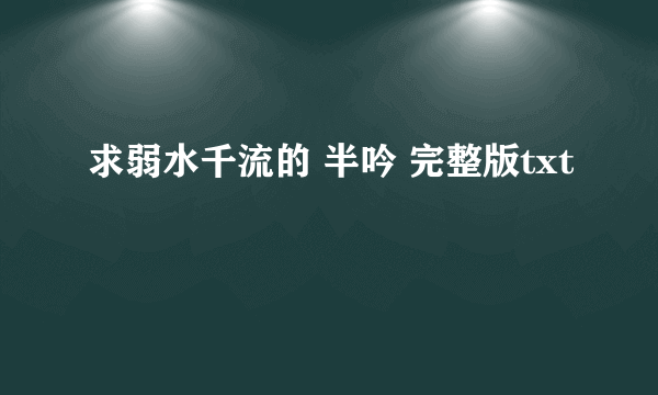 求弱水千流的 半吟 完整版txt