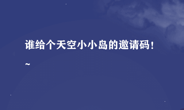 谁给个天空小小岛的邀请码！~