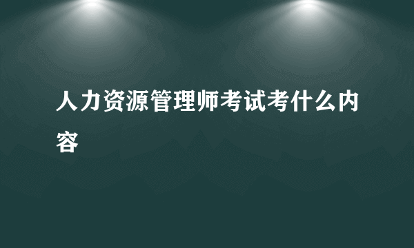 人力资源管理师考试考什么内容