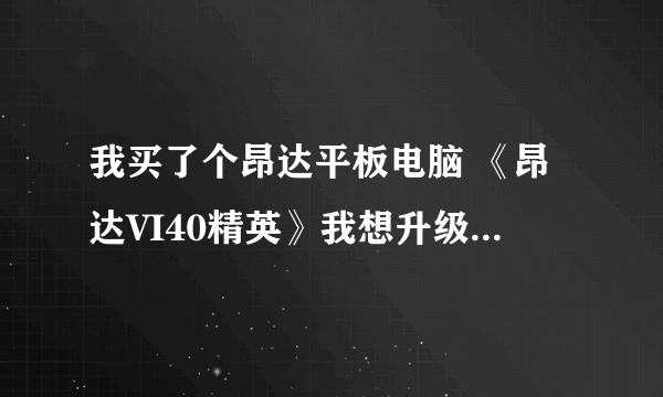 我买了个昂达平板电脑 《昂达VI40精英》我想升级一下固件，不知道怎么升！请各位说说！谢谢！！！