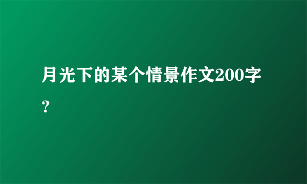 月光下的某个情景作文200字？