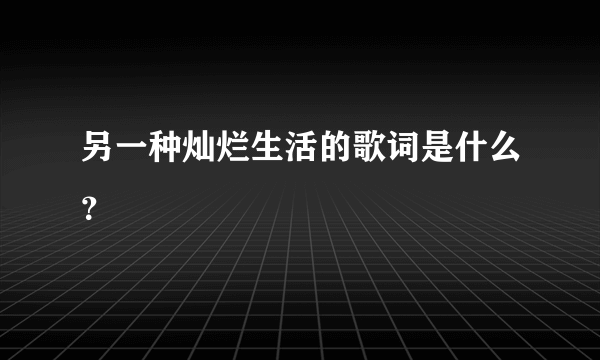 另一种灿烂生活的歌词是什么？