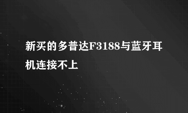 新买的多普达F3188与蓝牙耳机连接不上