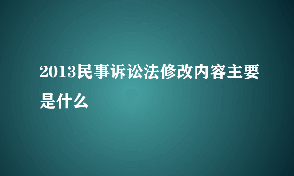 2013民事诉讼法修改内容主要是什么