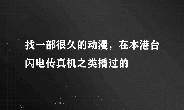 找一部很久的动漫，在本港台闪电传真机之类播过的