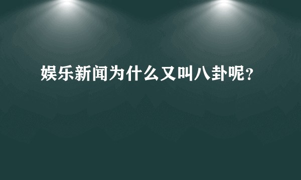 娱乐新闻为什么又叫八卦呢？