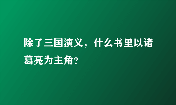 除了三国演义，什么书里以诸葛亮为主角？