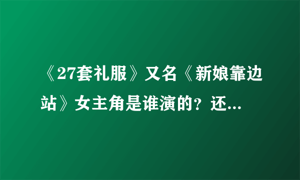 《27套礼服》又名《新娘靠边站》女主角是谁演的？还有男主角是谁