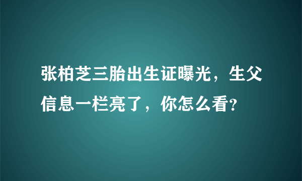 张柏芝三胎出生证曝光，生父信息一栏亮了，你怎么看？