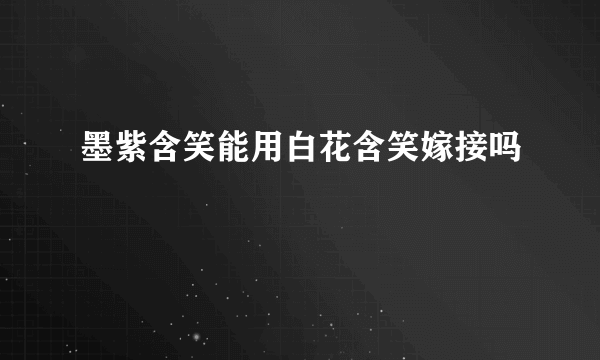 墨紫含笑能用白花含笑嫁接吗