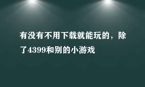 有没有不用下载就能玩的，除了4399和别的小游戏