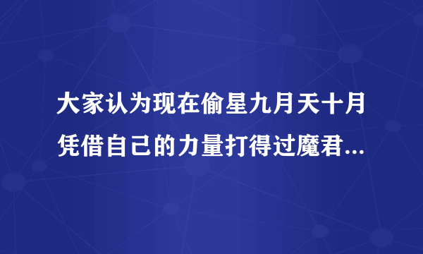 大家认为现在偷星九月天十月凭借自己的力量打得过魔君琉星吗？